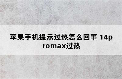 苹果手机提示过热怎么回事 14promax过热